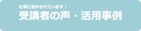 受講者の声・活用事例ー